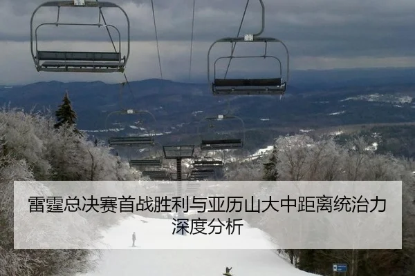 雷霆总决赛首战胜利与亚历山大中距离统治力深度分析