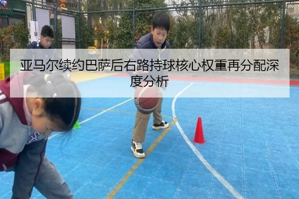 亚马尔续约巴萨后右路持球核心权重再分配深度分析